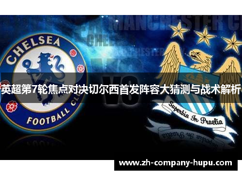 英超第7轮焦点对决切尔西首发阵容大猜测与战术解析 英超第7轮焦点对决切尔西首发阵容大猜测与战术解析