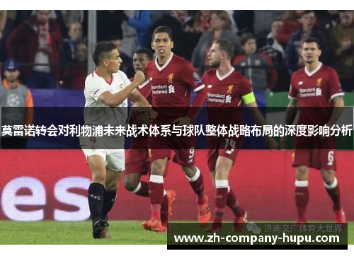 莫雷诺转会对利物浦未来战术体系与球队整体战略布局的深度影响分析 莫雷诺转会对利物浦未来战术体系与球队整体战略布局的深度影响分析