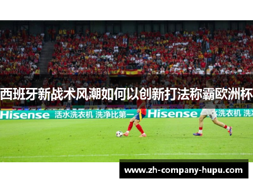 西班牙新战术风潮如何以创新打法称霸欧洲杯