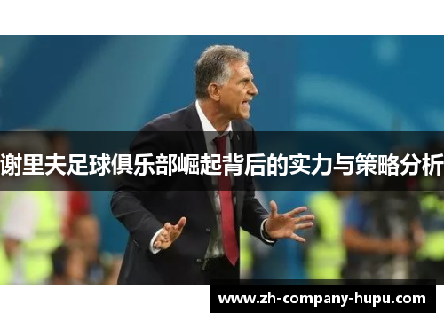 谢里夫足球俱乐部崛起背后的实力与策略分析 谢里夫足球俱乐部崛起背后的实力与策略分析