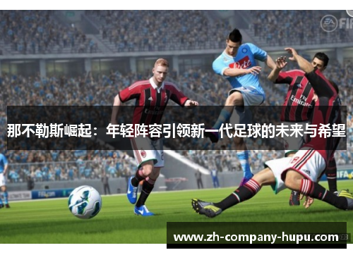 那不勒斯崛起：年轻阵容引领新一代足球的未来与希望