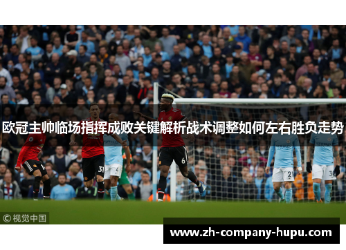 欧冠主帅临场指挥成败关键解析战术调整如何左右胜负走势