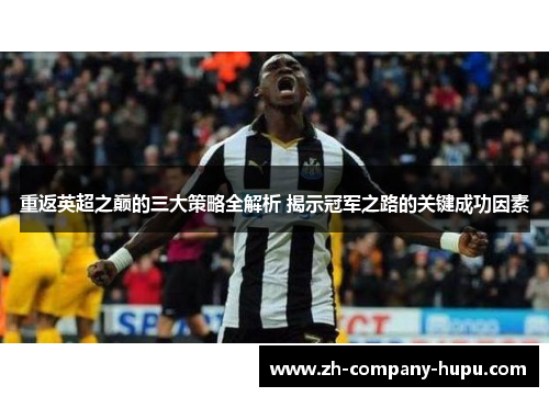 重返英超之巅的三大策略全解析 揭示冠军之路的关键成功因素