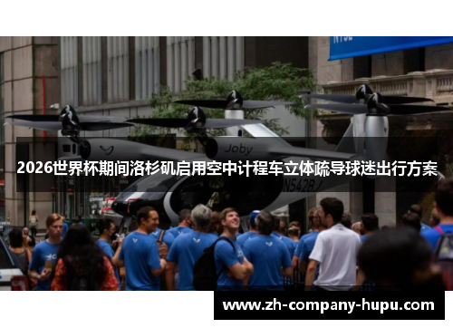 2026世界杯期间洛杉矶启用空中计程车立体疏导球迷出行方案