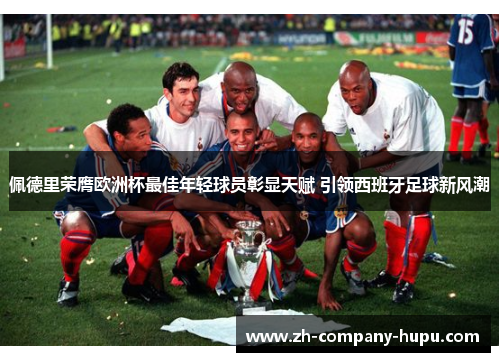 佩德里荣膺欧洲杯最佳年轻球员彰显天赋 引领西班牙足球新风潮