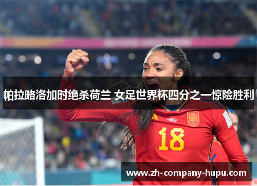 帕拉略洛加时绝杀荷兰 女足世界杯四分之一惊险胜利