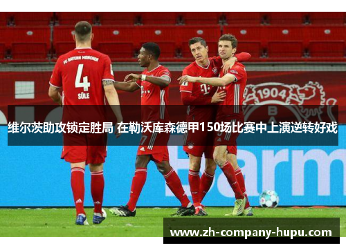 维尔茨助攻锁定胜局 在勒沃库森德甲150场比赛中上演逆转好戏