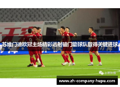 苏维门迪欧冠主场精彩远射破门助球队取得关键进球