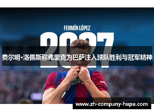 费尔明·洛佩斯称弗里克为巴萨注入球队胜利与冠军精神