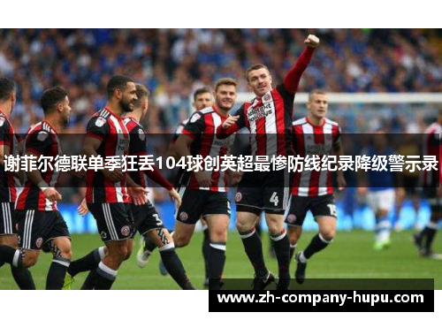 谢菲尔德联单季狂丢104球创英超最惨防线纪录降级警示录