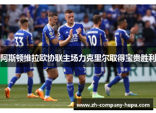 阿斯顿维拉欧协联主场力克里尔取得宝贵胜利