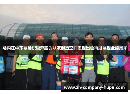 马内在中东赛场积极奔跑为队友创造空间表现出色再度展现全能风采