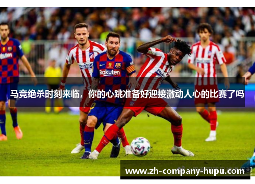 马竞绝杀时刻来临，你的心跳准备好迎接激动人心的比赛了吗