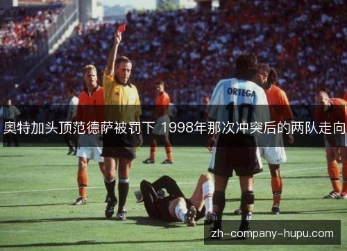 奥特加头顶范德萨被罚下 1998年那次冲突后的两队走向